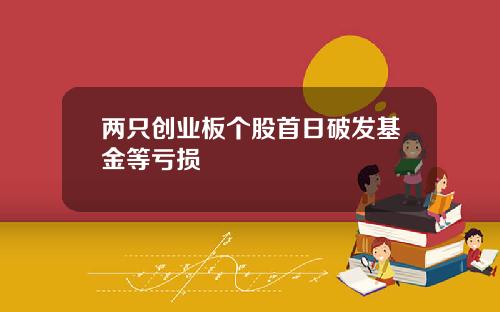 两只创业板个股首日破发基金等亏损