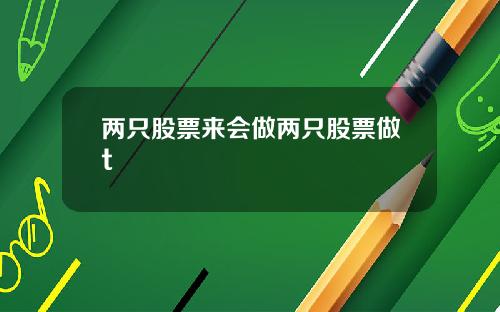 两只股票来会做两只股票做t