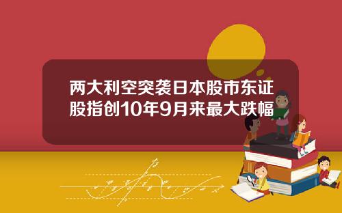 两大利空突袭日本股市东证股指创10年9月来最大跌幅