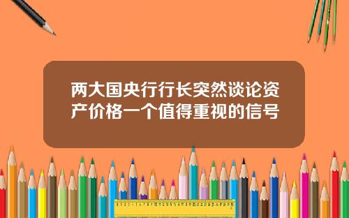 两大国央行行长突然谈论资产价格一个值得重视的信号