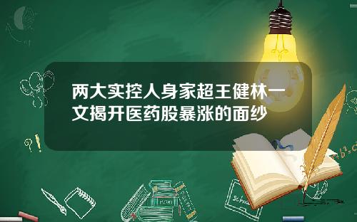 两大实控人身家超王健林一文揭开医药股暴涨的面纱