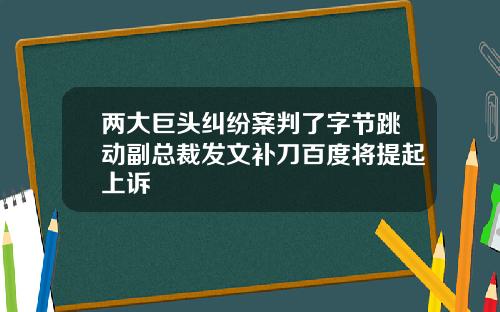 两大巨头纠纷案判了字节跳动副总裁发文补刀百度将提起上诉
