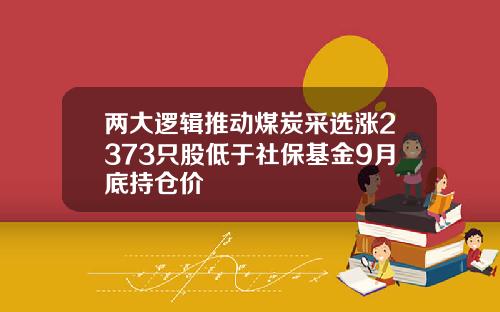 两大逻辑推动煤炭采选涨2373只股低于社保基金9月底持仓价