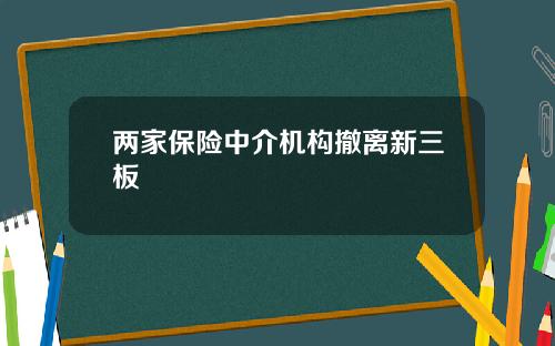 两家保险中介机构撤离新三板