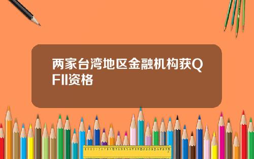 两家台湾地区金融机构获QFII资格