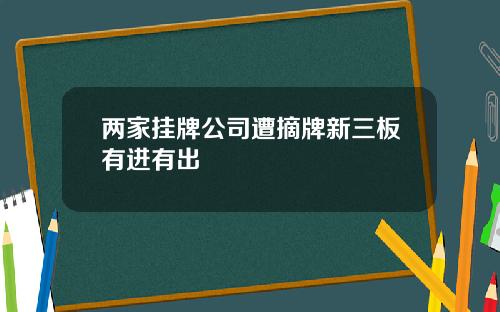 两家挂牌公司遭摘牌新三板有进有出