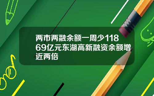 两市两融余额一周少11869亿元东湖高新融资余额增近两倍