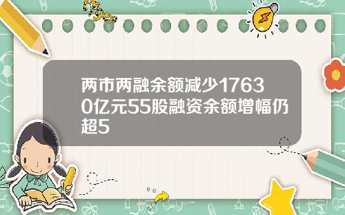 两市两融余额减少17630亿元55股融资余额增幅仍超5