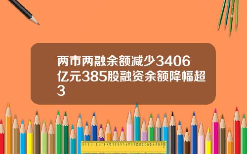 两市两融余额减少3406亿元385股融资余额降幅超3