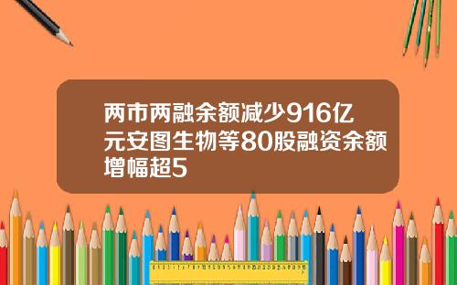 两市两融余额减少916亿元安图生物等80股融资余额增幅超5