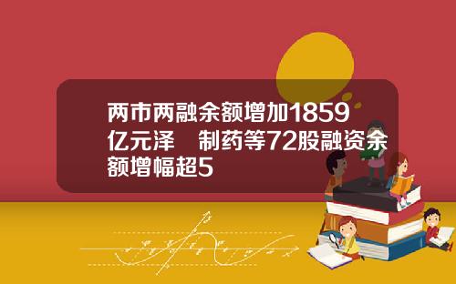 两市两融余额增加1859亿元泽璟制药等72股融资余额增幅超5