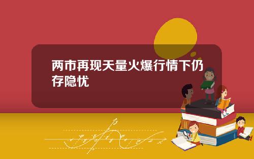两市再现天量火爆行情下仍存隐忧
