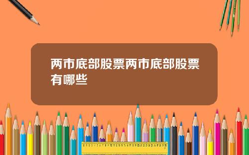 两市底部股票两市底部股票有哪些