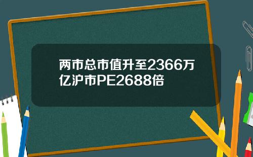两市总市值升至2366万亿沪市PE2688倍