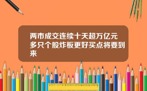 两市成交连续十天超万亿元多只个股炸板更好买点将要到来