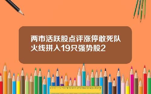 两市活跃股点评涨停敢死队火线拼入19只强势股2