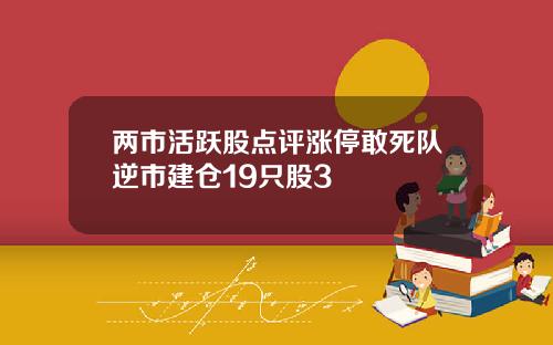 两市活跃股点评涨停敢死队逆市建仓19只股3