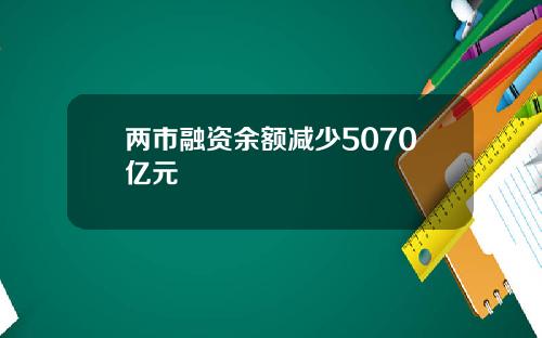 两市融资余额减少5070亿元
