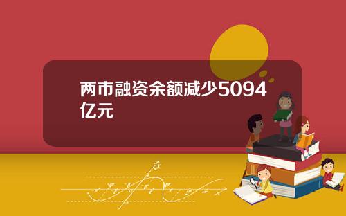 两市融资余额减少5094亿元