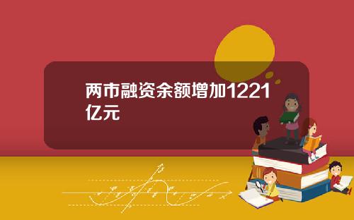 两市融资余额增加1221亿元