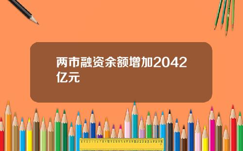 两市融资余额增加2042亿元