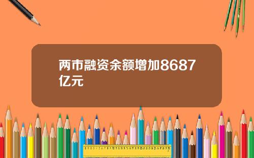 两市融资余额增加8687亿元