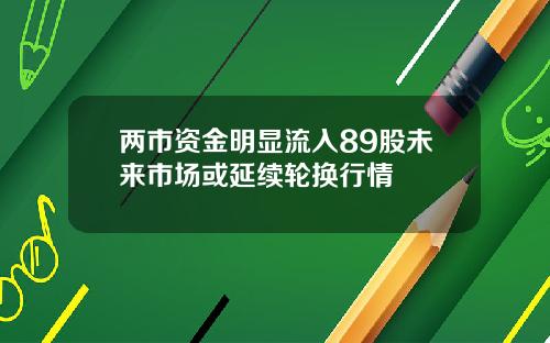 两市资金明显流入89股未来市场或延续轮换行情