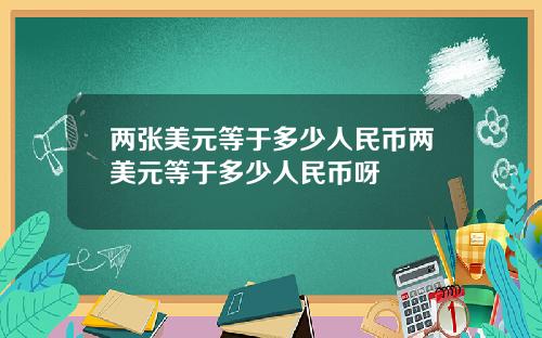 两张美元等于多少人民币两美元等于多少人民币呀