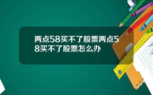 两点58买不了股票两点58买不了股票怎么办