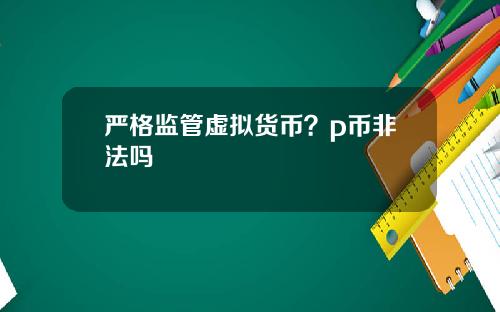 严格监管虚拟货币?p币非法吗