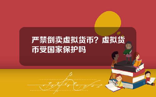 严禁倒卖虚拟货币?虚拟货币受国家保护吗