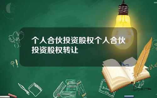 个人合伙投资股权个人合伙投资股权转让