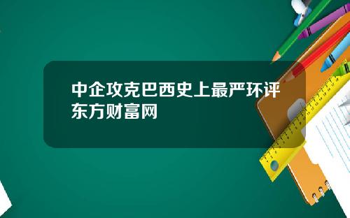 中企攻克巴西史上最严环评东方财富网