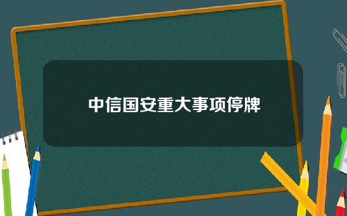中信国安重大事项停牌
