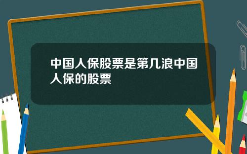 中国人保股票是第几浪中国人保的股票