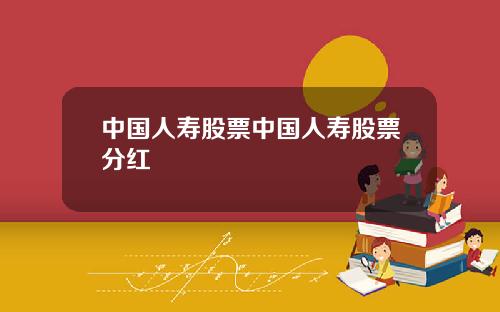 中国人寿股票中国人寿股票分红