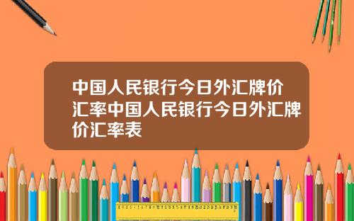 中国人民银行今日外汇牌价汇率中国人民银行今日外汇牌价汇率表