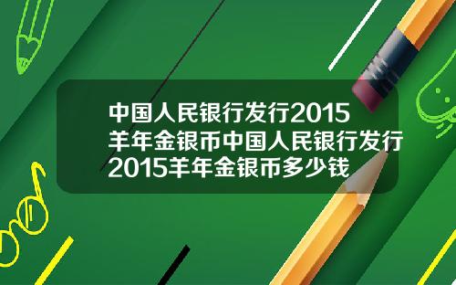 中国人民银行发行2015羊年金银币中国人民银行发行2015羊年金银币多少钱