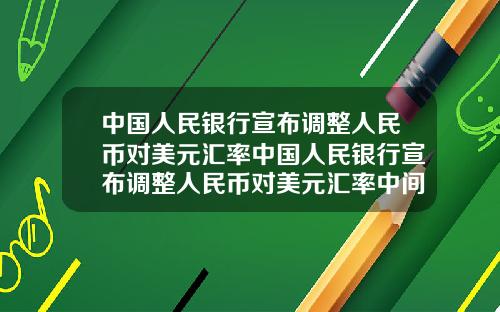 中国人民银行宣布调整人民币对美元汇率中国人民银行宣布调整人民币对美元汇率中间价