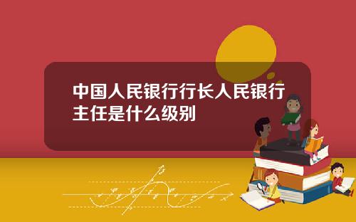 中国人民银行行长人民银行主任是什么级别