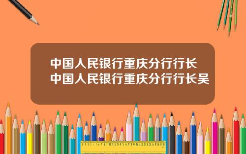中国人民银行重庆分行行长中国人民银行重庆分行行长吴