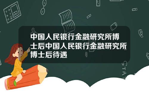 中国人民银行金融研究所博士后中国人民银行金融研究所博士后待遇