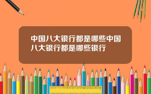 中国八大银行都是哪些中国八大银行都是哪些银行