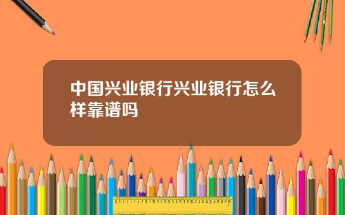 中国兴业银行兴业银行怎么样靠谱吗