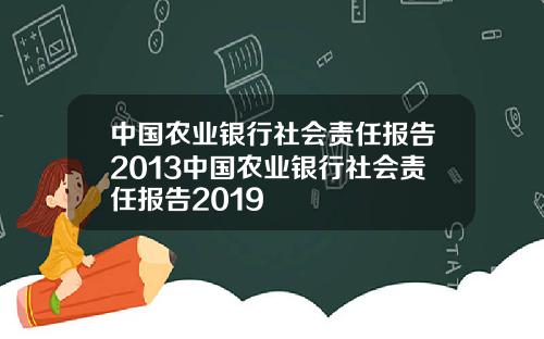 中国农业银行社会责任报告2013中国农业银行社会责任报告2019