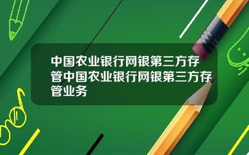 中国农业银行网银第三方存管中国农业银行网银第三方存管业务