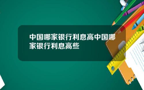 中国哪家银行利息高中国哪家银行利息高些