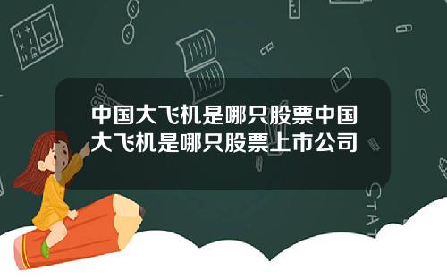中国大飞机是哪只股票中国大飞机是哪只股票上市公司