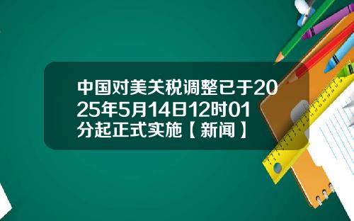 中国对美关税调整已于2025年5月14日12时01分起正式实施【新闻】