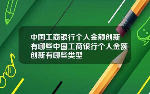 中国工商银行个人金额创新有哪些中国工商银行个人金额创新有哪些类型